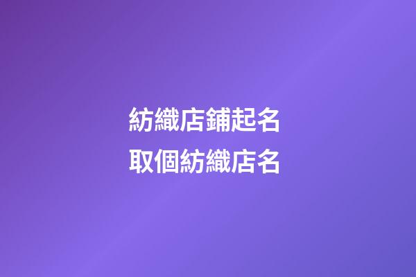 紡織店鋪起名 取個紡織店名-第1張-店鋪起名-玄機派